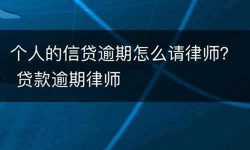 个人的信贷逾期怎么请律师？ 贷款逾期律师