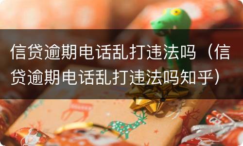 信贷逾期电话乱打违法吗（信贷逾期电话乱打违法吗知乎）