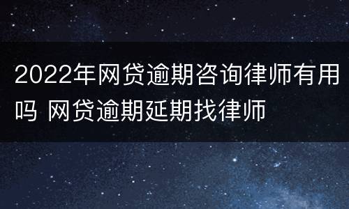 2022年网贷逾期咨询律师有用吗 网贷逾期延期找律师