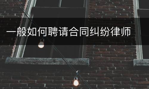 一般如何聘请合同纠纷律师