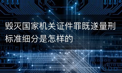 毁灭国家机关证件罪既遂量刑标准细分是怎样的