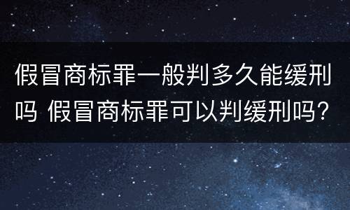 假冒商标罪一般判多久能缓刑吗 假冒商标罪可以判缓刑吗?