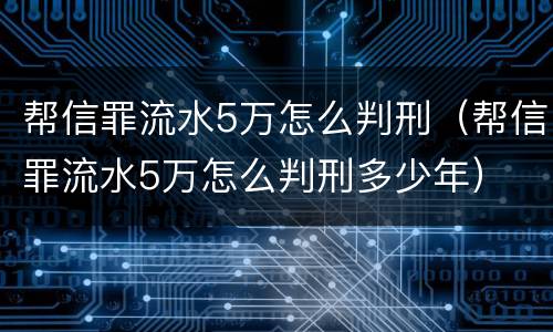 帮信罪流水5万怎么判刑（帮信罪流水5万怎么判刑多少年）