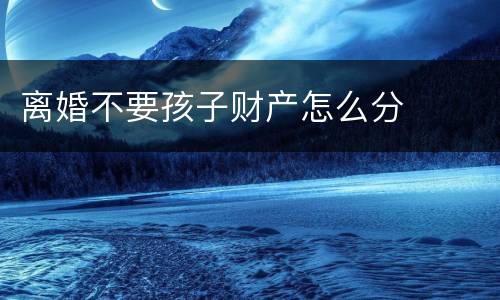 离婚不要孩子财产怎么分