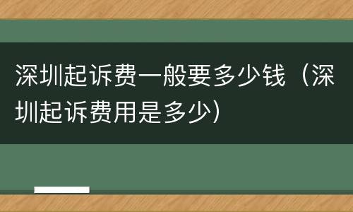 深圳起诉费一般要多少钱（深圳起诉费用是多少）