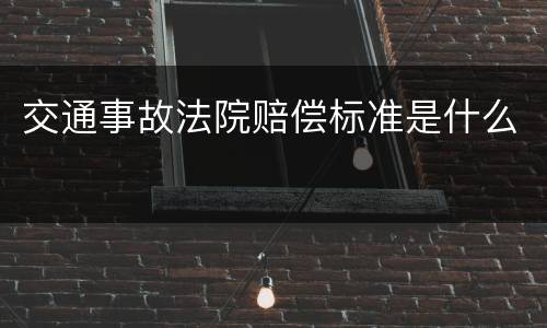 交通事故法院赔偿标准是什么