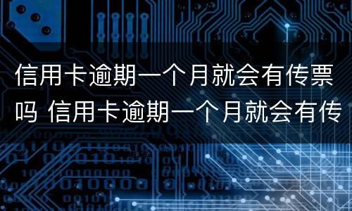 信用卡逾期一个月就会有传票吗 信用卡逾期一个月就会有传票吗知乎