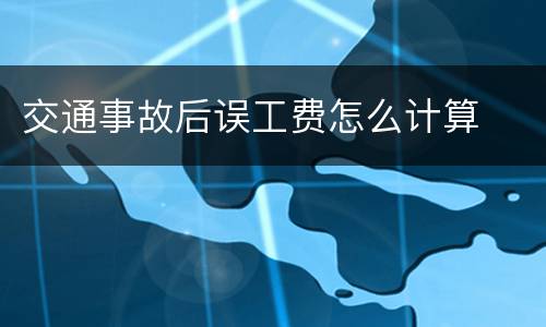 交通事故后误工费怎么计算