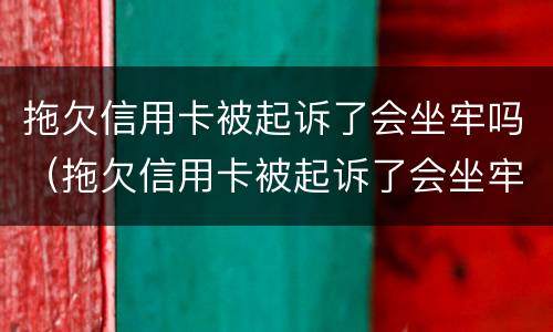 拖欠信用卡被起诉了会坐牢吗（拖欠信用卡被起诉了会坐牢吗）