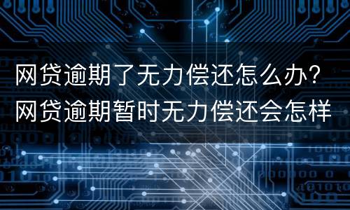 网贷逾期了无力偿还怎么办? 网贷逾期暂时无力偿还会怎样