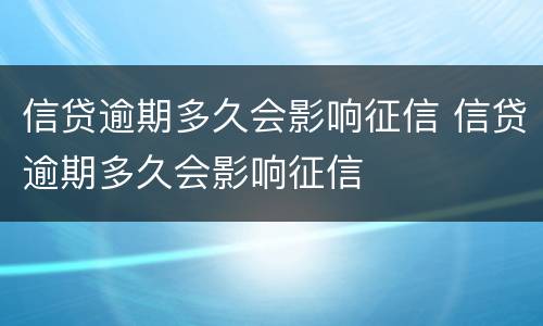 信贷逾期多久会影响征信 信贷逾期多久会影响征信