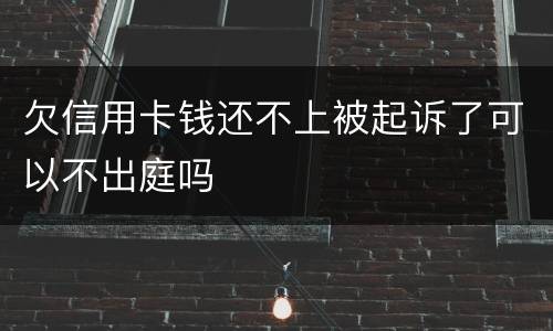 欠信用卡钱还不上被起诉了可以不出庭吗