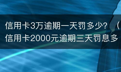 信用卡3万逾期一天罚多少？（信用卡2000元逾期三天罚息多少）