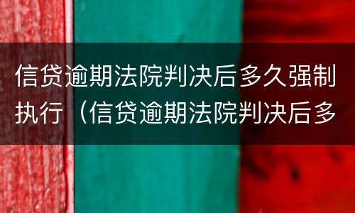 信贷逾期法院判决后多久强制执行（信贷逾期法院判决后多久强制执行失效）