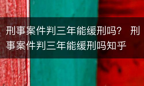 刑事案件判三年能缓刑吗？ 刑事案件判三年能缓刑吗知乎