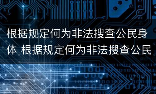 根据规定何为非法搜查公民身体 根据规定何为非法搜查公民身体健康