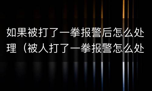 如果被打了一拳报警后怎么处理（被人打了一拳报警怎么处理）