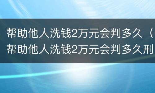 帮助他人洗钱2万元会判多久（帮助他人洗钱2万元会判多久刑）
