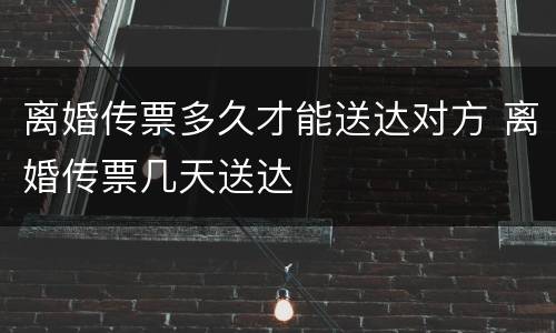 离婚传票多久才能送达对方 离婚传票几天送达