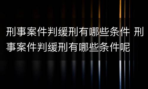 刑事案件判缓刑有哪些条件 刑事案件判缓刑有哪些条件呢