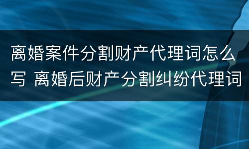 离婚案件分割财产代理词怎么写 离婚后财产分割纠纷代理词