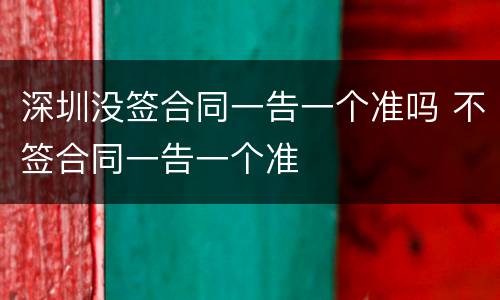 深圳没签合同一告一个准吗 不签合同一告一个准
