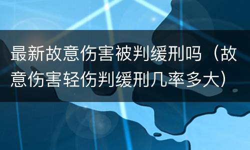 最新故意伤害被判缓刑吗（故意伤害轻伤判缓刑几率多大）