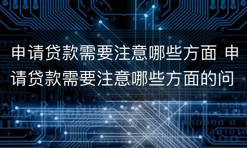 申请贷款需要注意哪些方面 申请贷款需要注意哪些方面的问题