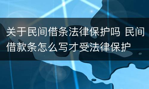 关于民间借条法律保护吗 民间借款条怎么写才受法律保护