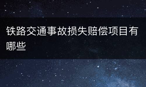 铁路交通事故损失赔偿项目有哪些