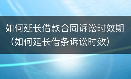 如何延长借款合同诉讼时效期（如何延长借条诉讼时效）