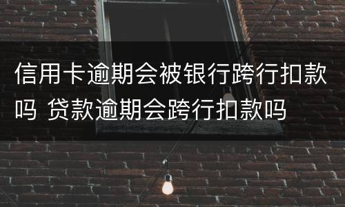 信用卡逾期会被银行跨行扣款吗 贷款逾期会跨行扣款吗