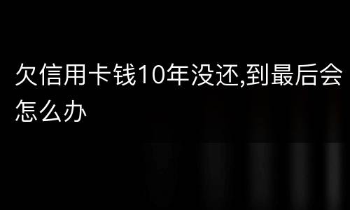 欠信用卡钱10年没还,到最后会怎么办