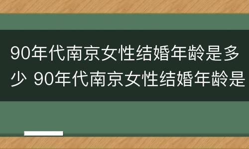 90年代南京女性结婚年龄是多少 90年代南京女性结婚年龄是多少岁