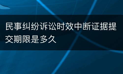 民事纠纷诉讼时效中断证据提交期限是多久