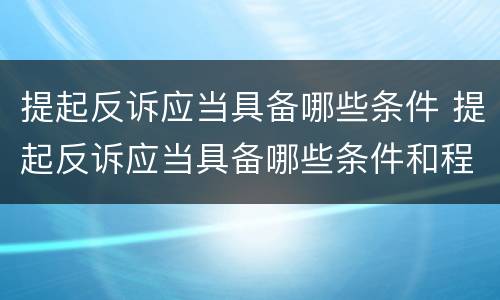 提起反诉应当具备哪些条件 提起反诉应当具备哪些条件和程序