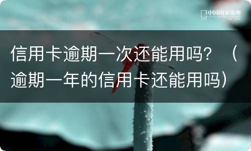 信用卡逾期一次还能用吗？（逾期一年的信用卡还能用吗）