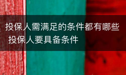 投保人需满足的条件都有哪些 投保人要具备条件