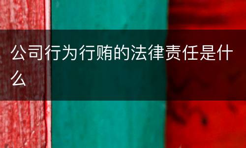公司行为行贿的法律责任是什么