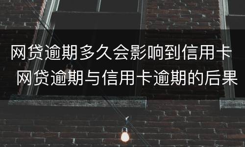 网贷逾期多久会影响到信用卡 网贷逾期与信用卡逾期的后果