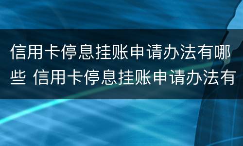 信用卡停息挂账申请办法有哪些 信用卡停息挂账申请办法有哪些影响