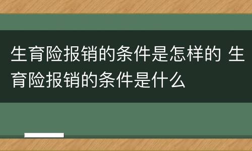 生育险报销的条件是怎样的 生育险报销的条件是什么