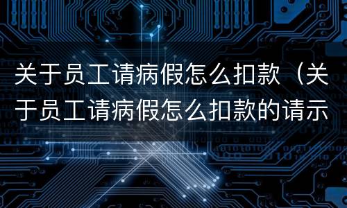 关于员工请病假怎么扣款（关于员工请病假怎么扣款的请示）
