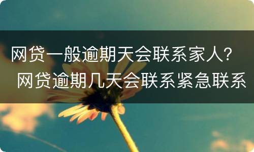 网贷一般逾期天会联系家人？ 网贷逾期几天会联系紧急联系人