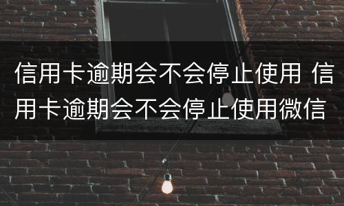 信用卡逾期会不会停止使用 信用卡逾期会不会停止使用微信