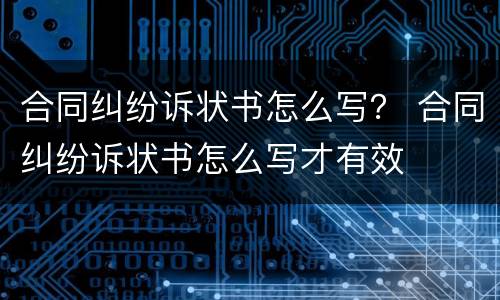 合同纠纷诉状书怎么写？ 合同纠纷诉状书怎么写才有效