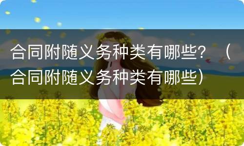 合同附随义务种类有哪些？（合同附随义务种类有哪些）
