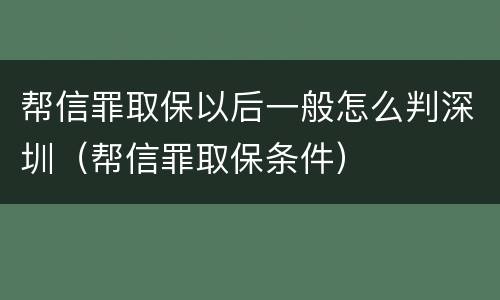 帮信罪取保以后一般怎么判深圳（帮信罪取保条件）