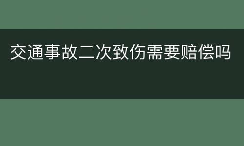 交通事故二次致伤需要赔偿吗