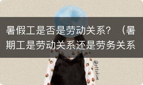 暑假工是否是劳动关系？（暑期工是劳动关系还是劳务关系）